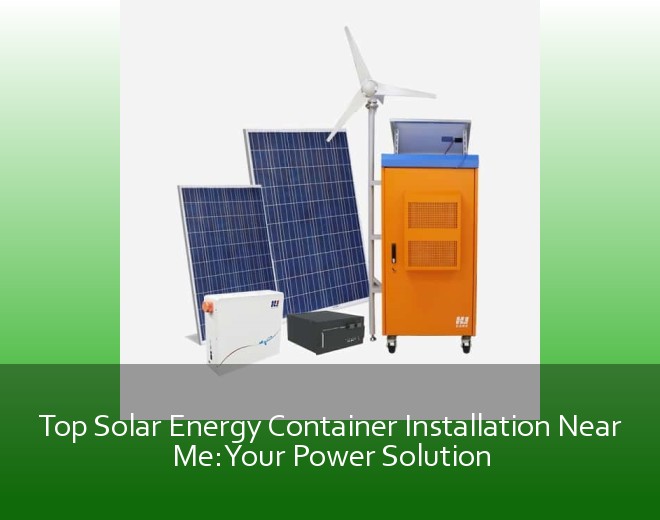Top Solar Energy Container Installation Near Me: Your Power Solution